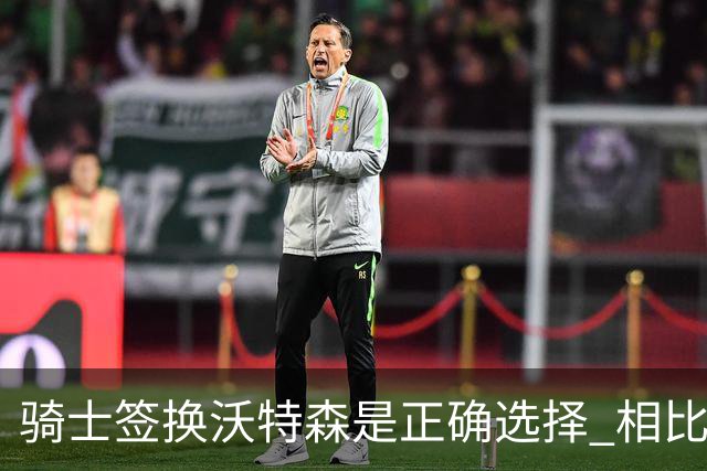 骑士签换沃特森是正确选择 相比詹姆斯他更能弥补球队的侧翼短板